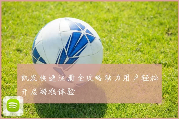 凯发快速注册全攻略助力用户轻松开启游戏体验