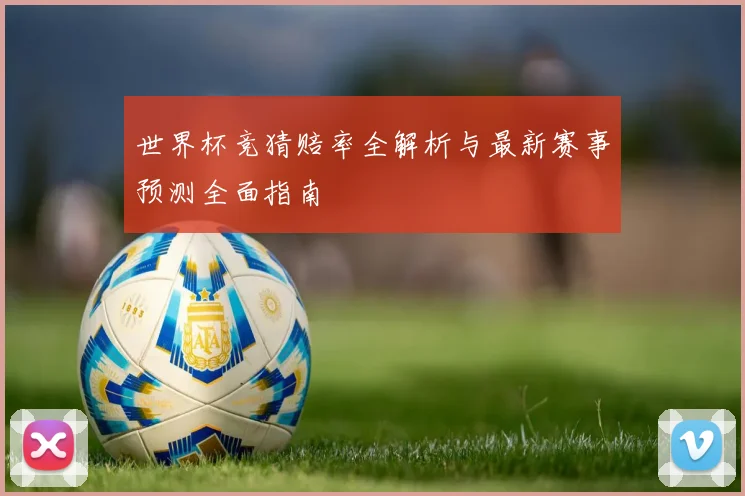 世界杯竞猜赔率全解析与最新赛事预测全面指南