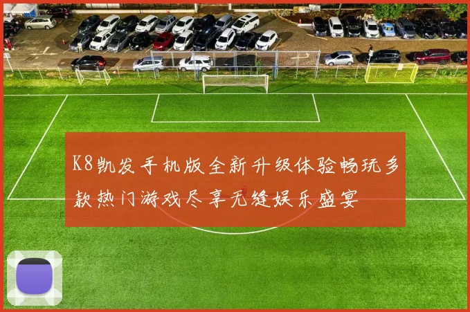 K8凯发手机版全新升级体验畅玩多款热门游戏尽享无缝娱乐盛宴