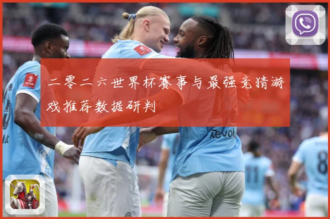 二零二六世界杯赛事与最强竞猜游戏推荐数据研判