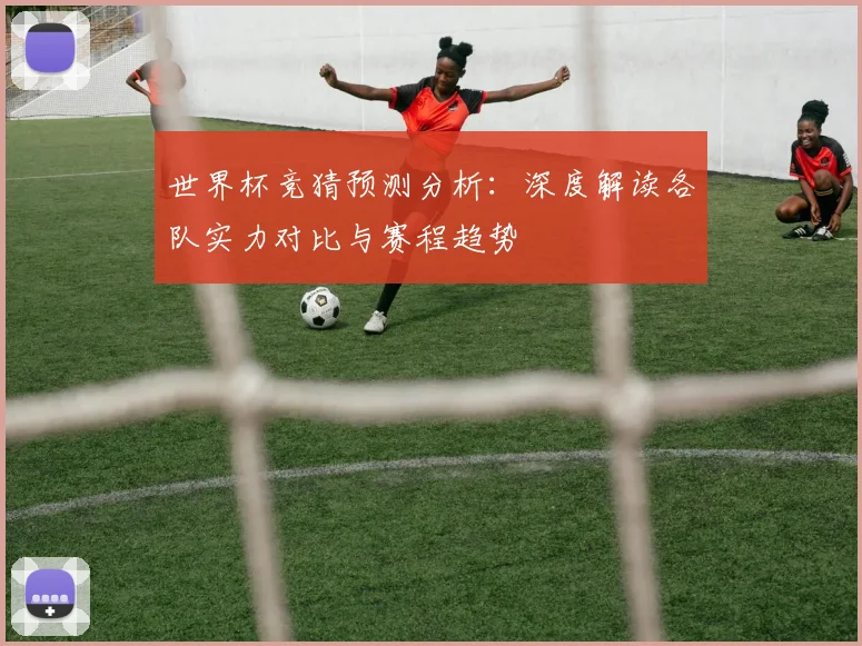 世界杯竞猜预测分析：深度解读各队实力对比与赛程趋势