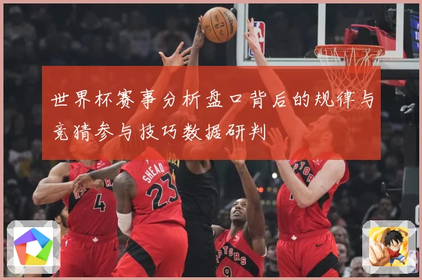 世界杯赛事分析盘口背后的规律与竞猜参与技巧数据研判