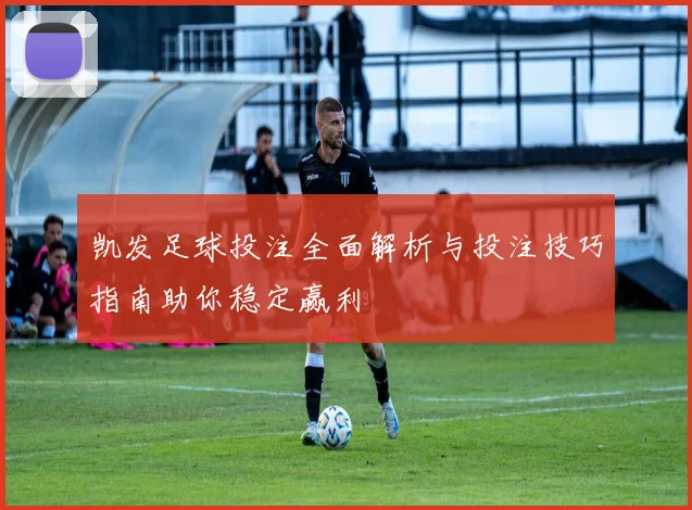 凯发足球投注全面解析与投注技巧指南助你稳定赢利