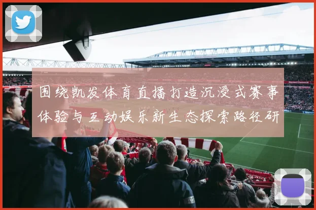围绕凯发体育直播打造沉浸式赛事体验与互动娱乐新生态探索路径研究