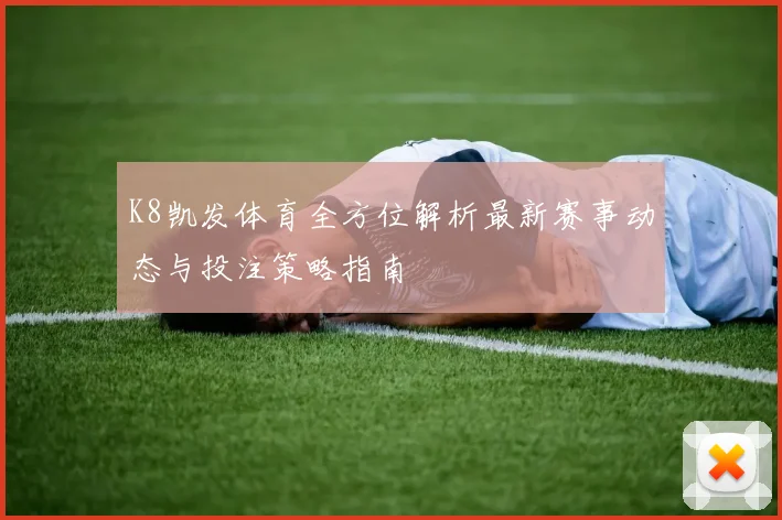 K8凯发体育全方位解析最新赛事动态与投注策略指南