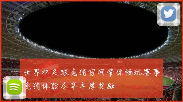 世界杯足球竞猜官网带你畅玩赛事竞猜体验尽享丰厚奖励