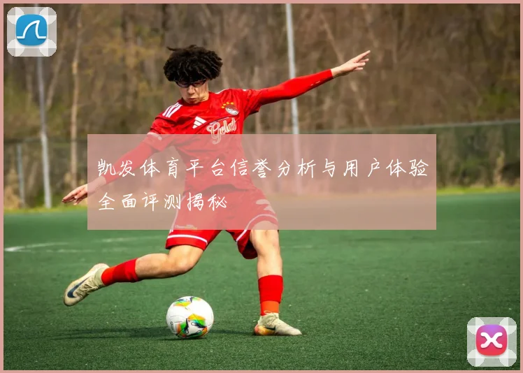 凯发体育平台信誉分析与用户体验全面评测揭秘