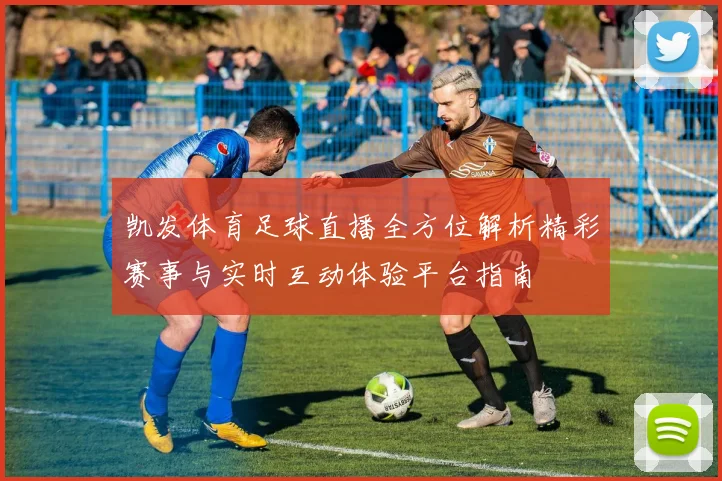 凯发体育足球直播全方位解析精彩赛事与实时互动体验平台指南