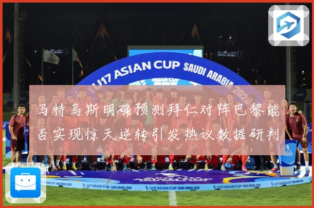 马特乌斯明确预测拜仁对阵巴黎能否实现惊天逆转引发热议数据研判
