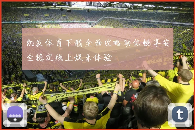 凯发体育下载全面攻略助你畅享安全稳定线上娱乐体验