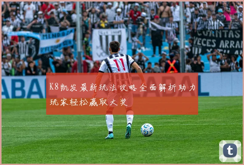K8凯发最新玩法攻略全面解析助力玩家轻松赢取大奖