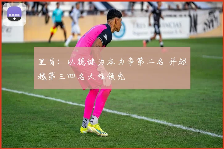 里肯：以稳健为本力争第二名 并超越第三四名大幅领先