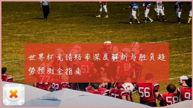 世界杯竞猜赔率深度解析与胜负趋势预测全指南