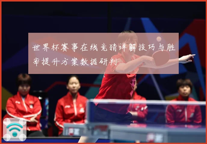 世界杯赛事在线竞猜详解技巧与胜率提升方案数据研判