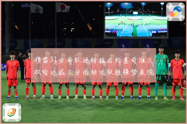 穆雷31分率队逆转猛龙约基奇准三双哈达威三分雨助攻取胜强势表现