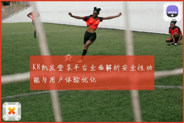 K8凯发登录平台全面解析安全性功能与用户体验优化