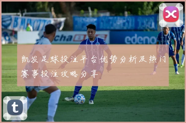 凯发足球投注平台优势分析及热门赛事投注攻略分享