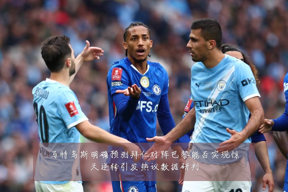 马特乌斯明确预测拜仁对阵巴黎能否实现惊天逆转引发热议数据研判