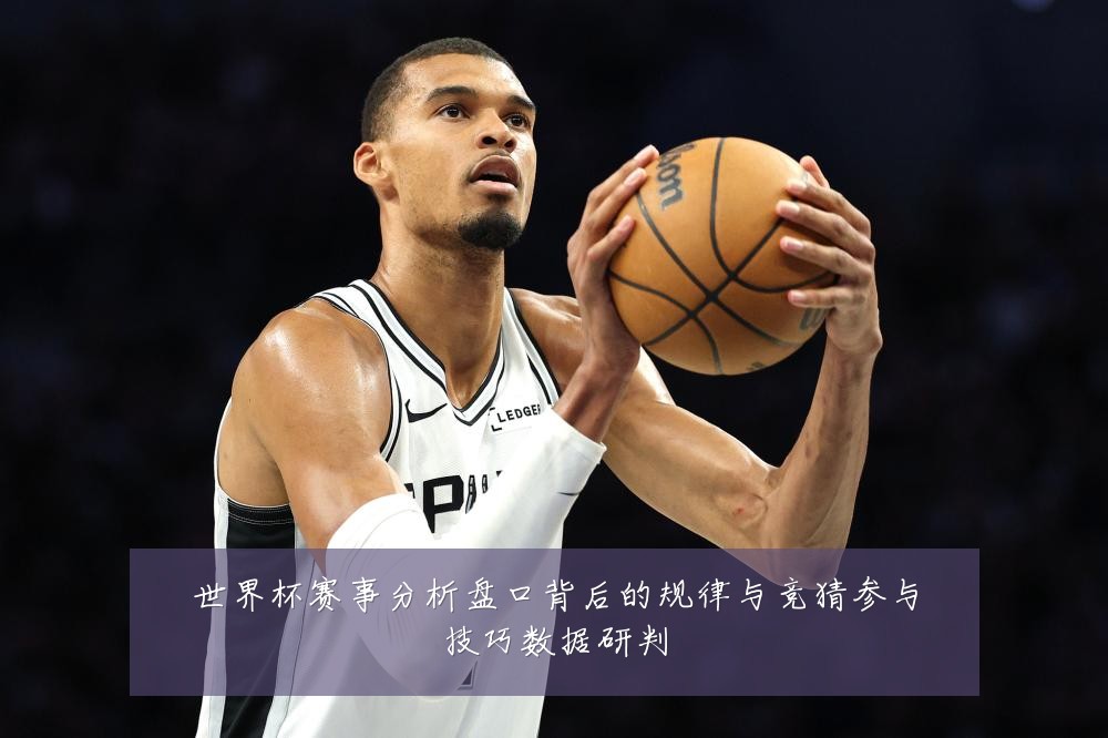 世界杯赛事分析盘口背后的规律与竞猜参与技巧数据研判