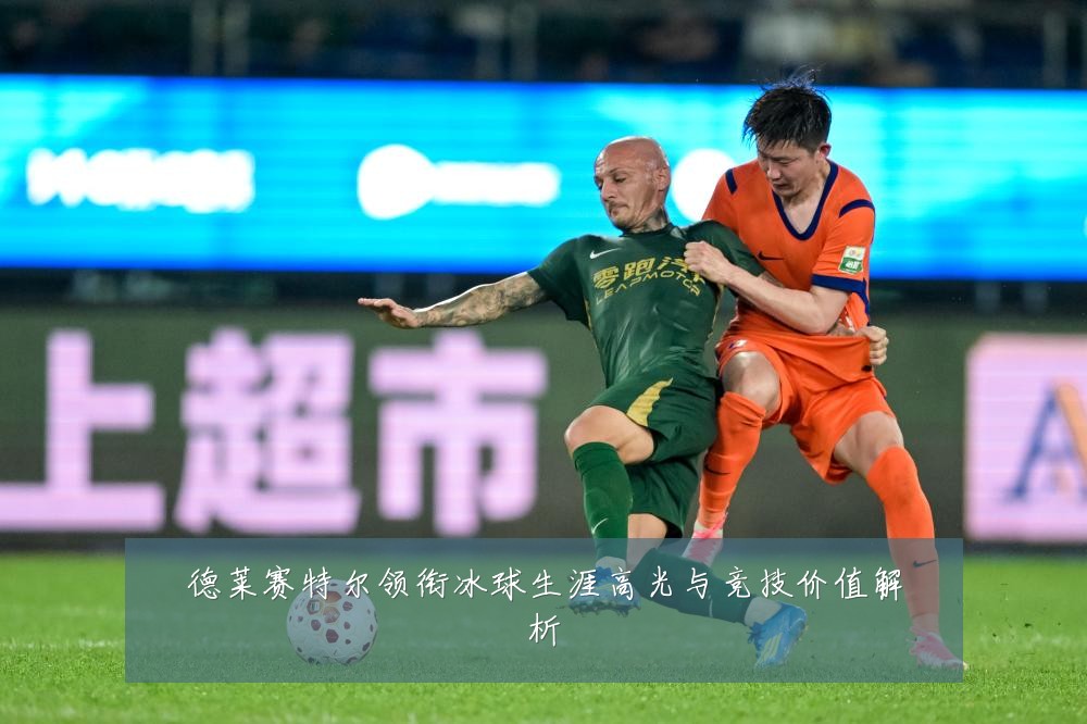 德莱赛特尔领衔冰球生涯高光与竞技价值解析