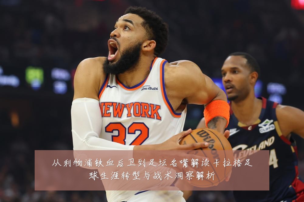 从利物浦铁血后卫到足坛名嘴解读卡拉格足球生涯转型与战术洞察解析