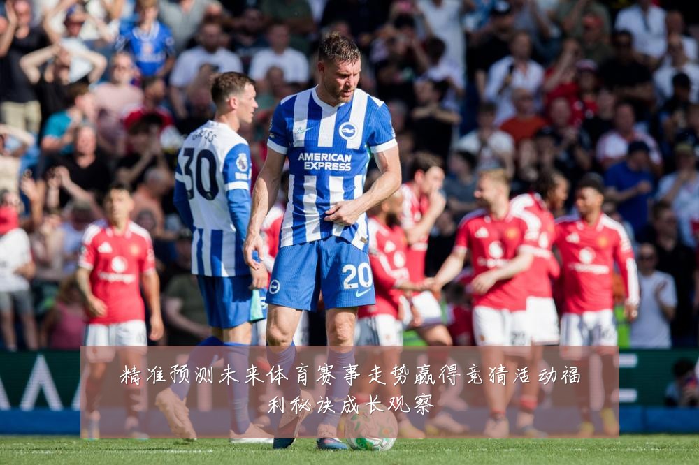 精准预测未来体育赛事走势赢得竞猜活动福利秘诀成长观察