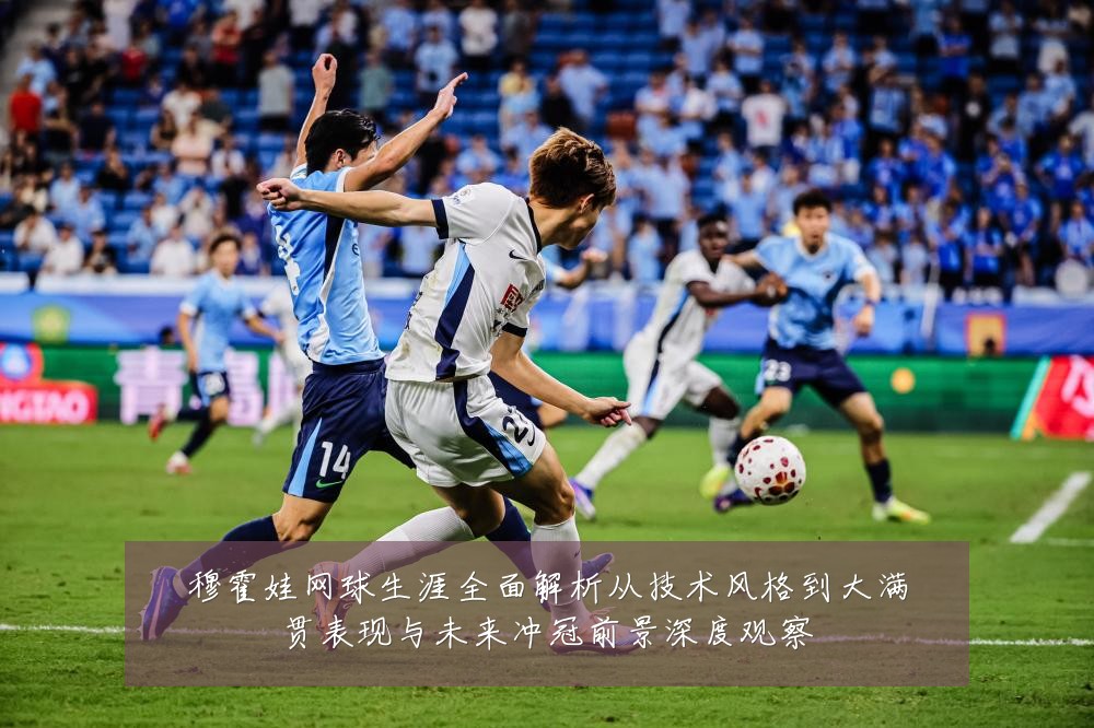 穆霍娃网球生涯全面解析从技术风格到大满贯表现与未来冲冠前景深度观察